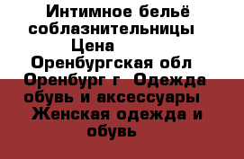 Интимное бельё соблазнительницы › Цена ­ 400 - Оренбургская обл., Оренбург г. Одежда, обувь и аксессуары » Женская одежда и обувь   